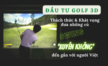 Đầu tư Golf 3D: Thách thức và khát vọng đưa những cú swing ‘xuyên không’ đến gần với người Việt